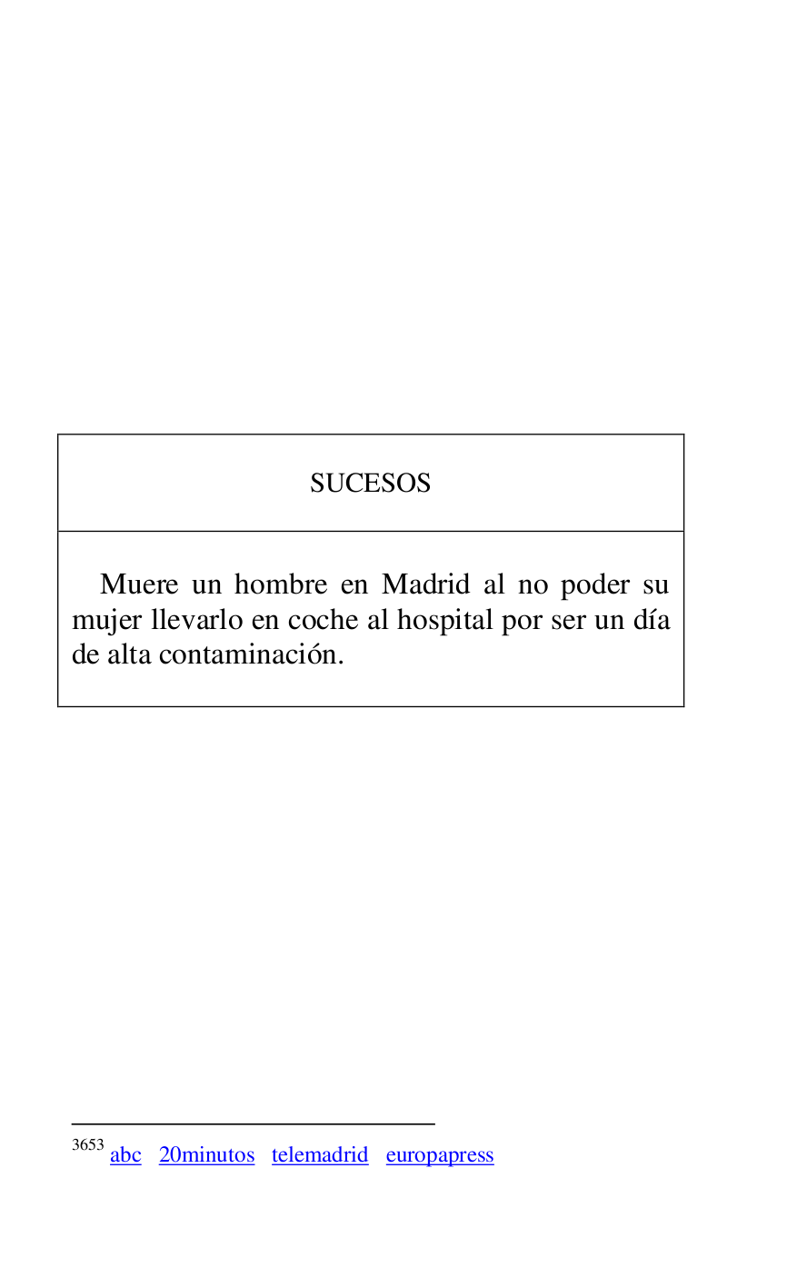 
 

 

 

 

 

 

 

 

 

 

 

SUCESOS 

 

 

Muere un hombre en Madrid al no poder su 
mujer llevarlo en coche al hospital por ser un día 
de alta contaminación. 

 



3653 abc 20minutos telemadrid europapress 

 

 


