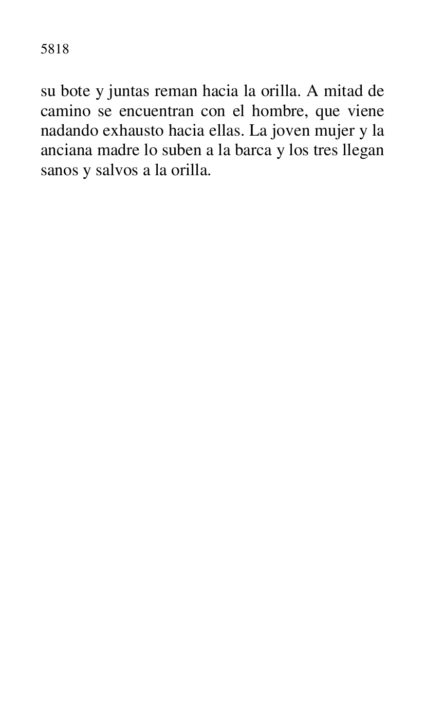 
su bote y juntas reman hacia la orilla. A mitad de 
camino se encuentran con el hombre, que viene 
nadando exhausto hacia ellas. La joven mujer y la 
anciana madre lo suben a la barca y los tres llegan 
sanos y salvos a la orilla. 

 

 

 

 

 


